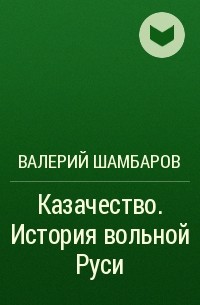 Валерий Шамбаров - Казачество. История вольной Руси