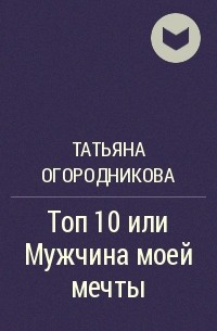 Татьяна Огородникова - Топ 10 или Мужчина моей мечты