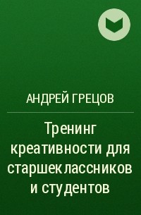 Андрей Грецов - Тренинг креативности для старшеклассников и студентов