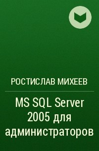Ростислав Михеев - MS SQL Server 2005 для администраторов