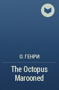 О. Генри  - The Octopus Marooned