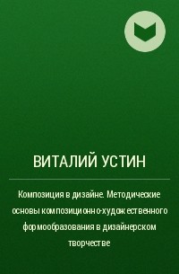 Виталий Устин - Композиция в дизайне. Методические основы композиционно-художественного формообразования в дизайнерском творчестве