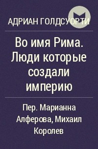 Адриан Голдсуорти - Во имя Рима. Люди которые создали империю