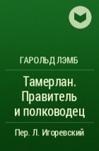 Гарольд Лэмб - Тамерлан. Правитель и полководец