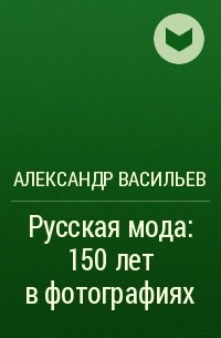 Александр Васильев - Русская мода: 150 лет в фотографиях