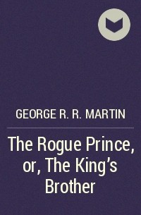 George R. R. Martin - The Rogue Prince, or, The King’s Brother