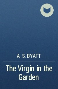 A. S. Byatt - The Virgin in the Garden