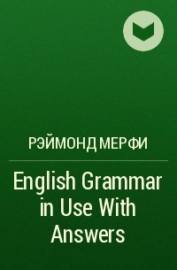 Рэймонд Мерфи - English Grammar in Use With Answers