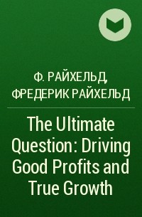 Фред Райхельд - The Ultimate Question: Driving Good Profits and True Growth
