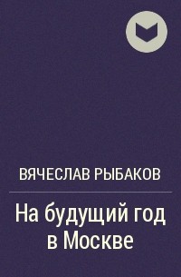 Вячеслав Рыбаков - На будущий год в Москве