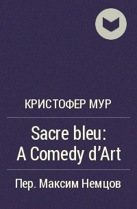 Кристофер Мур - Sacre bleu: A Comedy d'Art