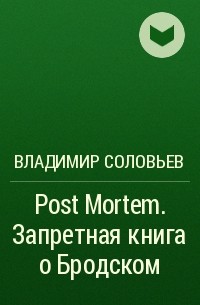 Владимир Соловьев - Post Mortem. Запретная книга о Бродском