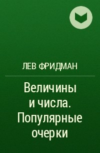 Лев Фридман - Величины и числа. Популярные очерки