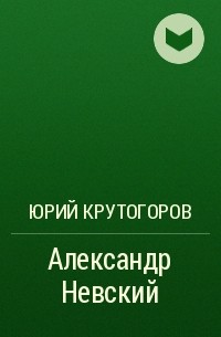 Юрий Крутогоров - Александр Невский