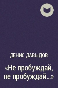 Денис Давыдов - «Не пробуждай, не пробуждай...»