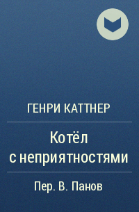 Генри Каттнер - Котёл с неприятностями