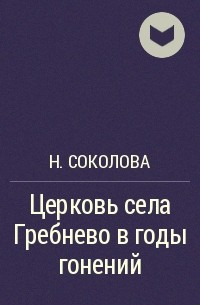 Н. Соколова - Церковь села Гребнево в годы гонений