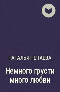 Наталья Нечаева - Немного грусти много любви
