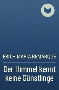 Erich Maria Remarque - Der Himmel kennt keine Günstlinge