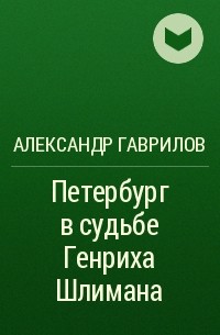 Александр Гаврилов - Петербург в судьбе Генриха Шлимана