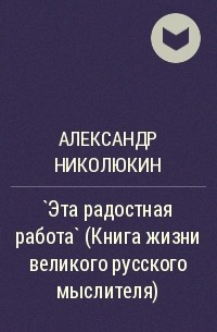 Александр Николюкин - `Эта радостная работа` (Книга жизни великого русского мыслителя)