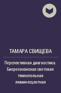 Тамара Свищева - Перспективная диагностика. Биорезонансная световая темнопольная люминесцентная