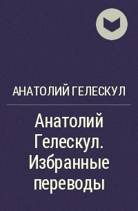 Анатолий Гелескул - Анатолий Гелескул. Избранные переводы