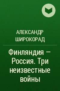 Александр Широкорад - Финляндия - Россия. Три неизвестные войны