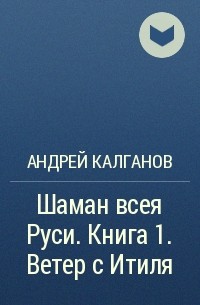 Андрей Калганов - Шаман всея Руси. Книга 1. Ветер с Итиля