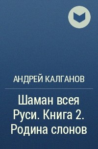 Андрей Калганов - Шаман всея Руси. Книга 2. Родина слонов