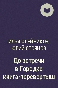 Илья Олейников, Юрий Стоянов - До встречи в Городке книга-перевертыш