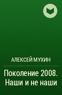 Алексей Мухин - Поколение 2008. Наши и не наши