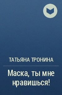 Татьяна Тронина - Маска, ты мне нравишься!
