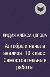 Лидия Александрова - Алгебра и начала анализа. 10 класс. Самостоятельные работы