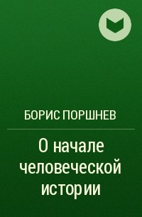 Борис Поршнев - О начале человеческой истории