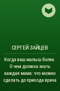 Сергей Зайцев - Когда ваш малыш болен. О чем должна знать каждая мама: что можно сделать до прихода врача