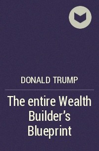 Donald Trump - The entire Wealth Builder's Blueprint