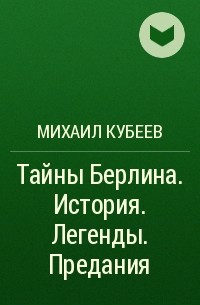 Михаил Кубеев - Тайны Берлина. История. Легенды. Предания