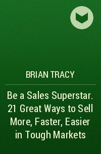 Brian Tracy - Be a Sales Superstar. 21 Great Ways to Sell More, Faster, Easier in Tough Markets