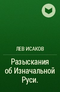 Лев Исаков - Разыскания об Изначальной Руси. 