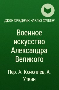 Джон Фредерик Чарльз Фуллер - Военное искусство Александра Великого