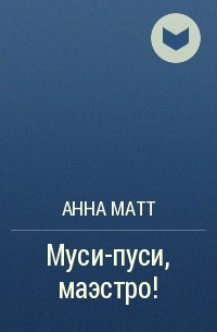 Анна Матт - Муси-пуси, маэстро!