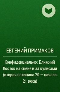 Евгений Примаков - Конфиденциально: Ближний Восток на сцене и за кулисами (вторая половина 20 – начало 21 века)