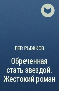 Лев Рыжков - Обреченная стать звездой. Жестокий роман