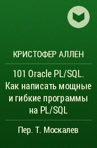 Кристофер Аллен - 101 Oracle PL/SQL. Как написать мощные и гибкие программы на PL/SQL