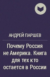 Андрей Паршев - Почему Россия не Америка. Книга для тех кто остается в России