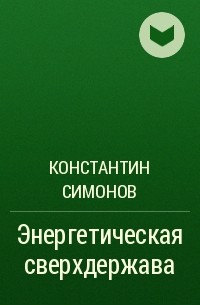 Энергетическая сверхдержава | Симонов Константин Васильевич