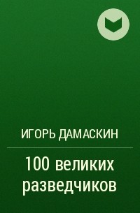 Игорь Дамаскин - 100 великих разведчиков