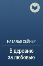 Наталья Сейнер - В деревню за любовью