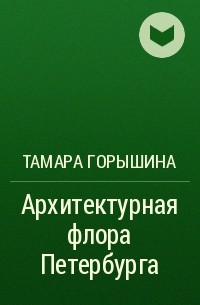 Тамара Горышина - Архитектурная флора Петербурга